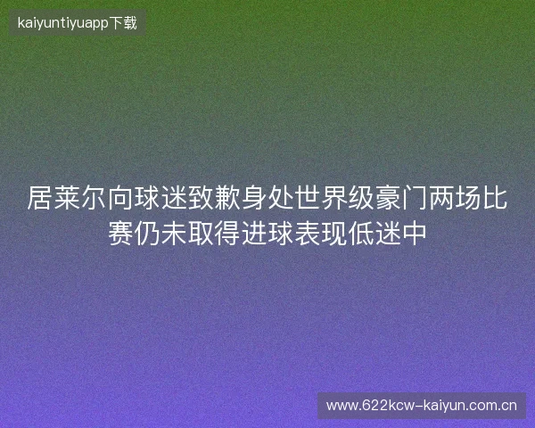 居莱尔向球迷致歉身处世界级豪门两场比赛仍未取得进球表现低迷中